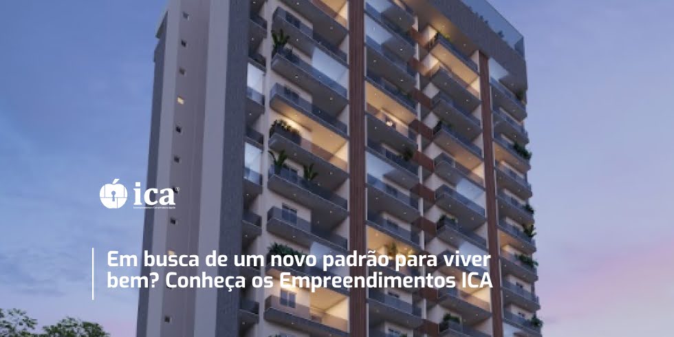 Em busca de um novo padrão para viver bem? Conheça os Empreendimentos ICA